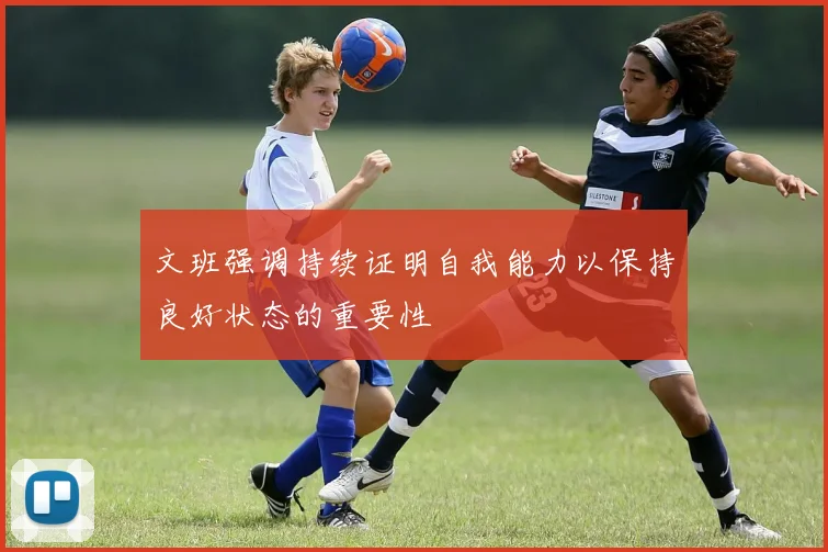 文班强调持续证明自我能力以保持良好状态的重要性