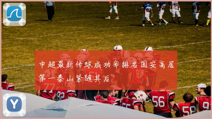 中超最新传球成功率排名国安高居第一泰山紧随其后