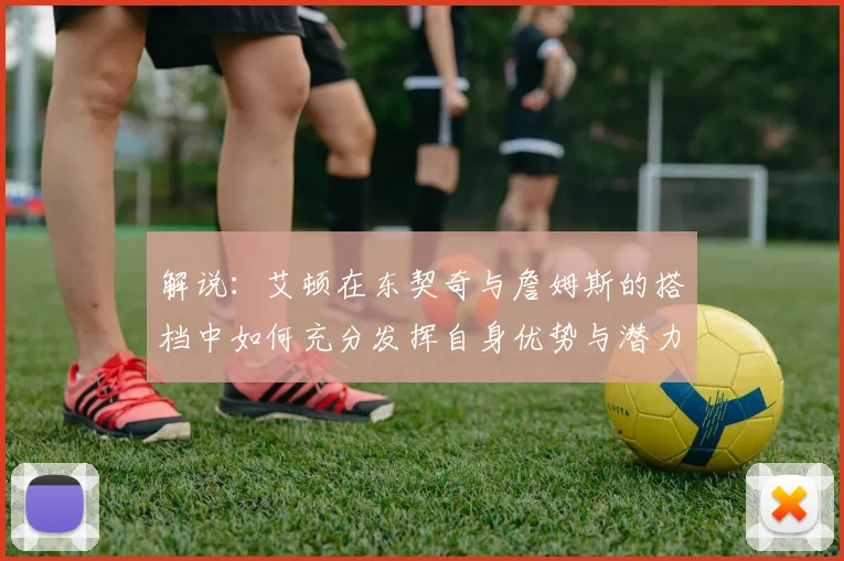 解说：艾顿在东契奇与詹姆斯的搭档中如何充分发挥自身优势与潜力