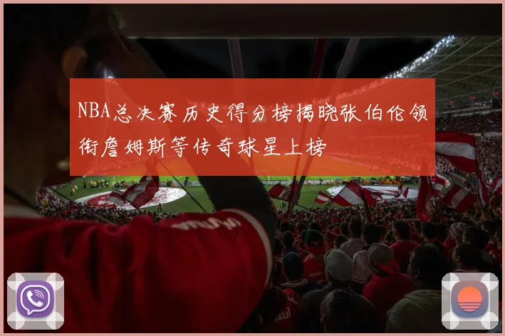 NBA总决赛历史得分榜揭晓张伯伦领衔詹姆斯等传奇球星上榜