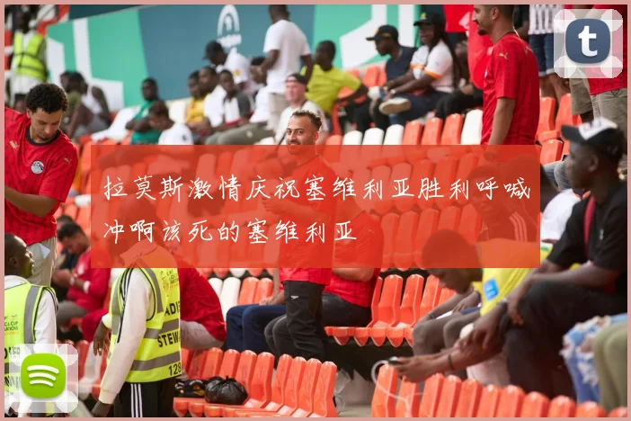 拉莫斯激情庆祝塞维利亚胜利呼喊冲啊该死的塞维利亚