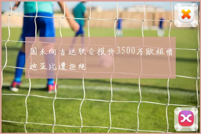 国米向吉达联合报价3500万欧租借迪亚比遭拒绝
