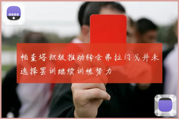 帕奎塔积极推动转会弗拉门戈并未选择罢训继续训练努力