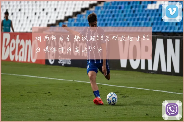 梅西评分引热议超58万吧友给出86分媒体评分高达95分