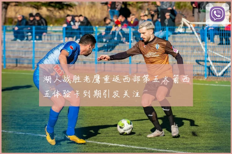 湖人战胜老鹰重返西部第五火箭西五体验卡到期引发关注