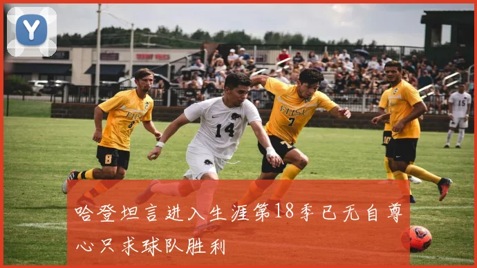 哈登坦言进入生涯第18季已无自尊心只求球队胜利