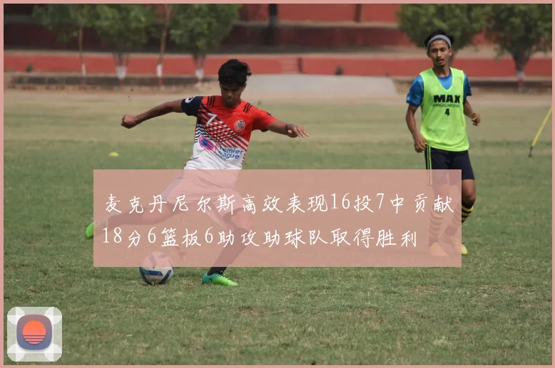 麦克丹尼尔斯高效表现16投7中贡献18分6篮板6助攻助球队取得胜利