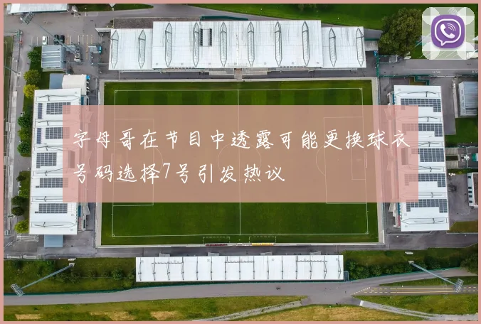 字母哥在节目中透露可能更换球衣号码选择7号引发热议